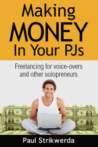 Title: Making Money In Your PJs: Freelancing for Voice-Overs and Other Solopreneurs, Author: Paul Strikwerda