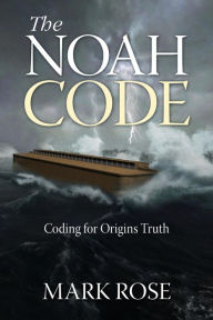 Title: The Noah Code: Coding for Origins Truth, Author: Mark D Rose