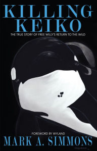 Title: Killing Keiko: The True Story of Free Willy's Return to the Wild, Author: Mark Simmons