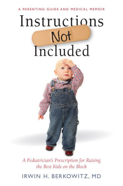 Instructions Not Included: A Pediatrician's Prescription for Raising the Best Kids on the Block