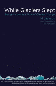 Title: While Glaciers Slept: Being Human in a Time of Climate Change, Author: M Jackson
