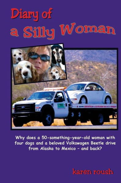 Diary of a Silly Woman: Why does a 50-something-year-old woman with four dogs and a beloved Volkswagen Beetle drive from Alaska to Mexico and back?