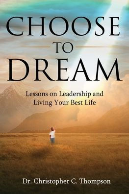 Choose to Dream: Lessons on Leadership and Living Your Best Life