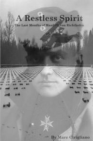 Title: A Restless Spirit: The Last Months of Manfred von Richthofen, Author: Marc A Cirigliano