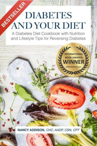 Title: Diabetes and Your Diet: A Diabetes Diet Cookbook with Nutrition and Lifestyle Tips for Reversing Diabetes, Author: Nancy Addison