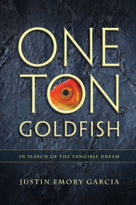 Title: One Ton Goldfish: In Search of the Tangible Dream, Author: Justin E Garcia