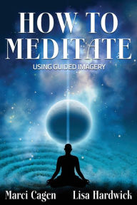 Title: How To Meditate Using Guided Imagery, Author: Lisa Hardwick