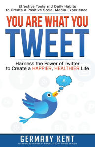 Title: You Are What You Tweet: Harness the Power of Twitter to Create a Happier, Healthier Life, Author: Germany Kent