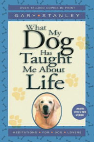 Title: What My Dog Has Taught Me about Life, Author: Gary L Stanley