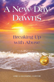 Title: A New Day Dawns: Breaking Up with Abuse, Author: Erica M Glessing