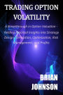 Trading Option Volatility: A Breakthrough in Option Valuation, Yielding Practical Insights into Strategy Design, Simulation, Optimization, Risk Management, and Profits