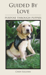 Title: Guided By Love: Purpose Through Puppies, Author: Cindy Sullivan