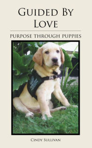 Title: Guided By Love: Purpose Through Puppies, Author: Cindy Sullivan