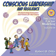 Title: Success Factor Modeling, Volume III: Conscious Leadership and Resilience: Orchestrating Innovation and Fitness for the Future, Author: Robert Brian Dilts