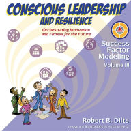 Title: Success Factor Modeling Volume III: Conscious Leadership and Resilience: Orchestrating Innovation and Fitness for the Future, Author: Robert Brian Dilts