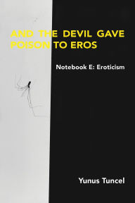 Title: Notebook E: Eroticism And the Devil Gave the Poison to Eros, Author: Yunus Tuncel