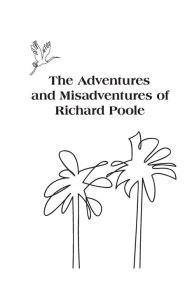 Title: The Adventures and Misadventures of Richard Poole, Author: Richard Turk Poole