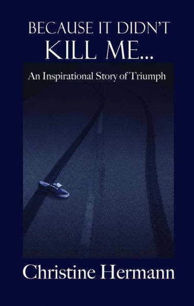 Because It Didn't Kill Me...: An Inspirational Story of Triumph