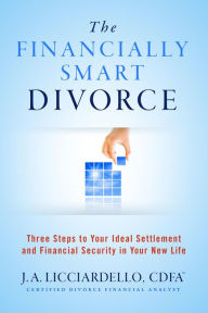 Title: The Financially Smart Divorce: 3 Steps to Your Ideal Settlement and Financial Security in Your New Life, Author: J A Licciardello