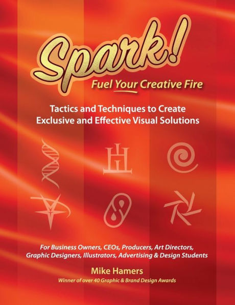 SPARK! Fuel Your Creative Fire: Tactics and Techniques to Create Exclusive and Effective Visual Solutions