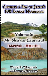 Title: Climbing a Few of Japan's 100 Famous Mountains - Volume 6: Mt. Shirane (Kusatsu), Author: Daniel H Wieczorek