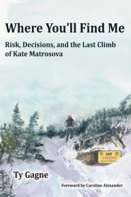 Title: Where You'll Find Me: Risk, Decisions, and the Last Climb of Kate Matrosova, Author: Ty Gagne