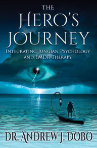 Title: The Hero's Journey: Integrating Jungian Psychology and EMDR Therapy, Author: Andrew J Dobo