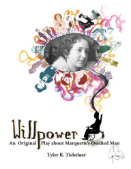 Title: Willpower: An Original Play about Marquette's Ossified Man, Author: Tyler R Tichelaar