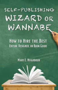 Title: Self-Publishing Wizard or Wannabe: How to Hire the Best Editor, Designer, or Book Guide, Author: Mary E. Neighbour