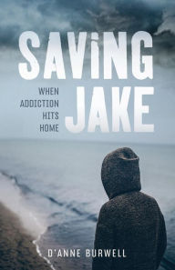 Title: Saving Jake: When Addiction Hits Home, Author: D'Anne Burwell