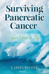 Title: Surviving Pancreatic Cancer: Your Guide to Life, Author: Larisa Belote