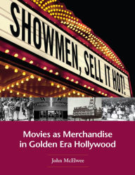 Title: Showmen, Sell It Hot!: Movies as Merchandise in Golden Era Hollywood, Author: John McElwee