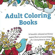 Title: Adult Coloring Books: A Coloring Book for Adults Featuring 50 Whimsical and Fantasy Inspired Images of Flowers, Floral Designs, and Animals., Author: Coloring Books for Adults
