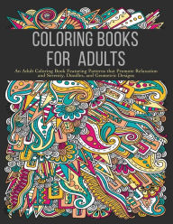 Title: Coloring Books for Adults: An Adult Coloring Book Featuring Patterns that Promote Relaxation and Serenity, Doodles, and Geometric Designs, Author: Coloring Books for Adults