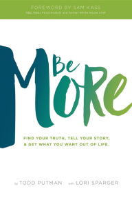 Title: Be More: Find your truth, tell your story, and get what you want out of life, Author: Todd Putman