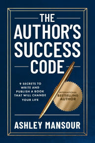 Title: The Author's Success Code: 9 Secrets to Write and Publish a Book That Will Change Your Life, Author: Ashley Mansour