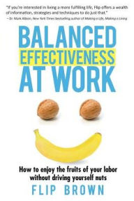 Title: Balanced Effectiveness at Work: How to Enjoy the Fruits of Your Labor without Driving Yourself Nuts, Author: Flip Brown