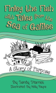 Title: A Story of Purpose: Finley the Fish with Tales from the Sea of Galilee, Author: Sandy Starnes