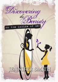 Title: Discovering the Beauty: On the Inside of Me, Author: Jennifer Smith