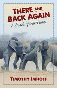 Title: There and Back Again: A Decade of Travel Tales, Author: Timothy Imhoff