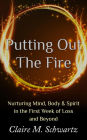 Putting Out the Fire: Nurturing Mind, Body & Spirit in the First Week of Loss and Beyond