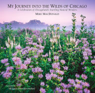 Title: My Journey Into the Wilds of Chicago: A Celebration of Chicagoland's Startling Natural Wonders, Author: Mike MacDonald