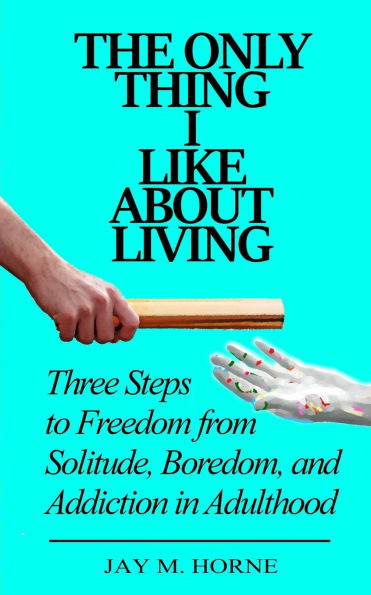 The Only Thing I Like About Living: Three Steps to Freedom from Solitude, Boredom, and Addiction in Adulthood