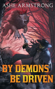 Title: By Demons Be Driven, Author: Ashe Armstrong