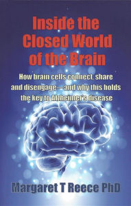 Title: Inside the Closed World of the Brain: How brain cells connect, share and disengage--and why this holds the key to Alzheimer's disease, Author: Margaret   Thompson Reece