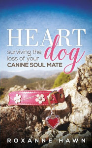 Title: Heart Dog: Surviving the Loss of Your Canine Soul Mate, Author: Roxanne Hawn