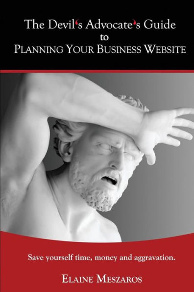 The Devil's Advocate's Guide to Planning Your Business Website: Save yourself time, money and aggravation.