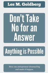 Title: Don't Take No for an Answer: Anything is Possible, Author: Les M Goldberg