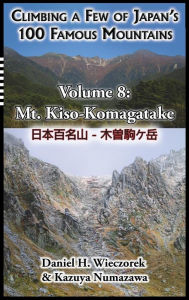 Title: Climbing a Few of Japan's 100 Famous Mountains - Volume 8: Mt. Kiso-Komagatake, Author: Daniel H. Wieczorek