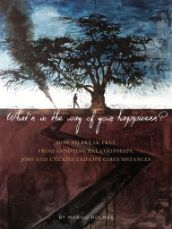 Title: WHAT'S IN THE WAY OF YOUR HAPPINESS?: How to break free from annoying relationships, jobs and unexpected life circumstances, Author: Marilu Garbi